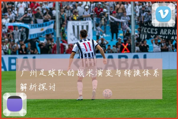 广州足球队的战术演变与转换体系解析探讨