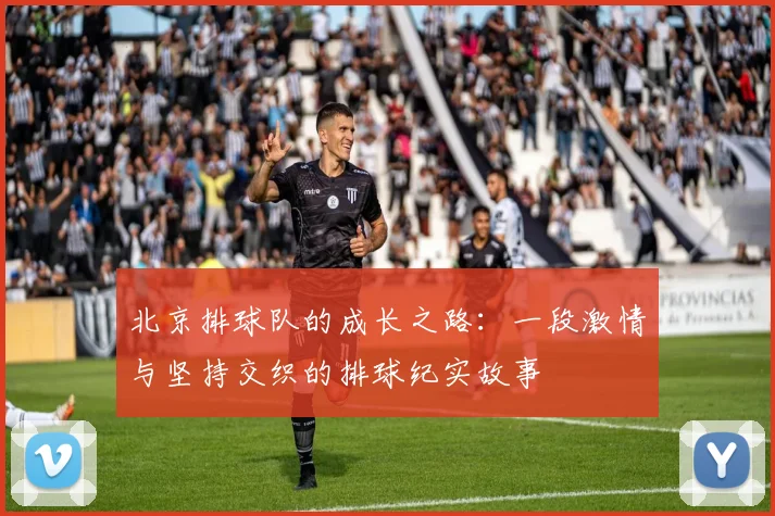 北京排球队的成长之路：一段激情与坚持交织的排球纪实故事