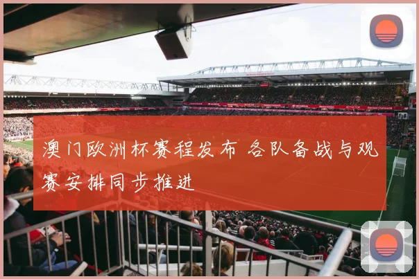 澳门欧洲杯赛程发布 各队备战与观赛安排同步推进