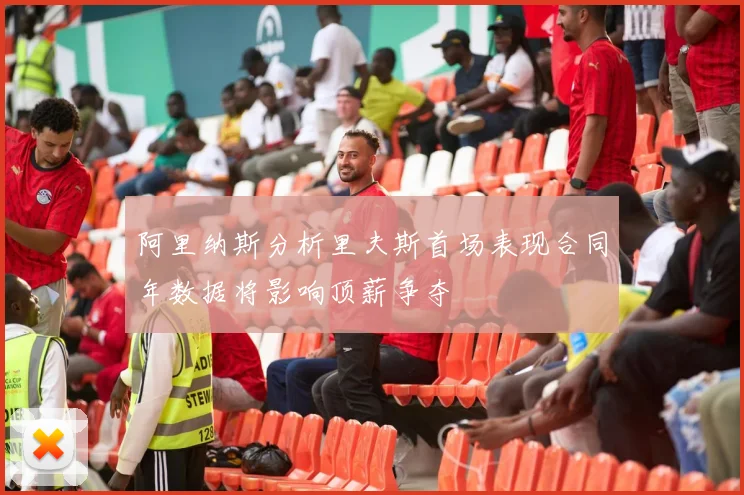 阿里纳斯分析里夫斯首场表现合同年数据将影响顶薪争夺