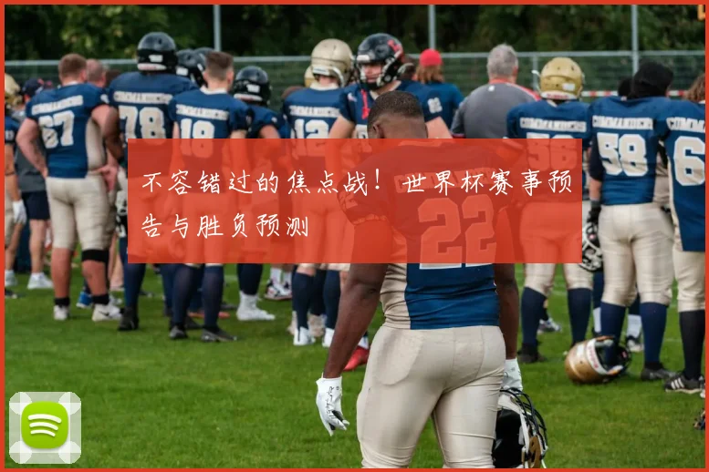 不容错过的焦点战！世界杯赛事预告与胜负预测